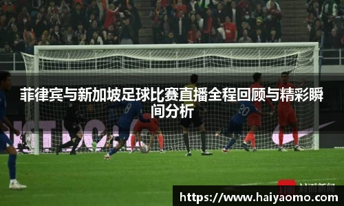 菲律宾与新加坡足球比赛直播全程回顾与精彩瞬间分析