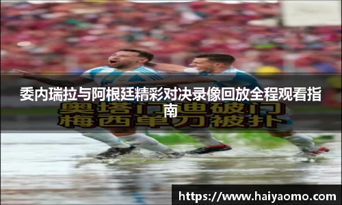 委内瑞拉与阿根廷精彩对决录像回放全程观看指南