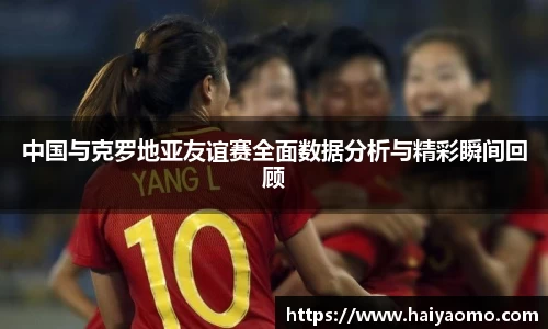 中国与克罗地亚友谊赛全面数据分析与精彩瞬间回顾